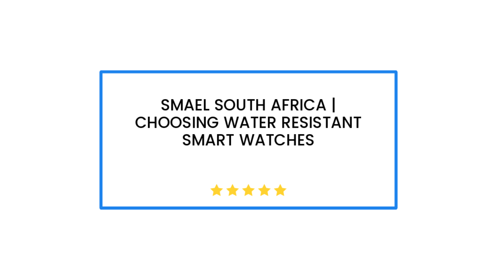 Smael South Africa | Choosing Water Resistant Smart Watches